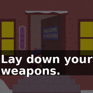 Lay down your weapons.