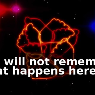 You will not remember what happens here.