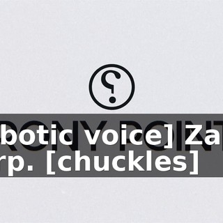 [robotic voice] Zanin Corp. [chuckles]