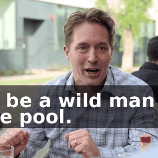 to be a wild man in the pool.