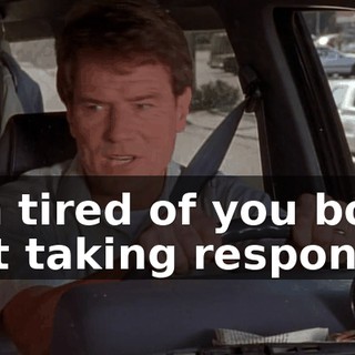 I'm tired of you boys not taking respon--