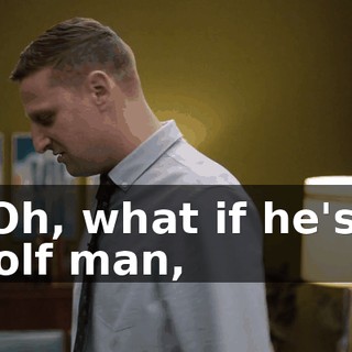 - Oh, what if he's a wolf man,