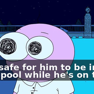 Is it safe for him to be in that pool while he's on that?