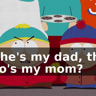 If she's my dad, then who's my mom?