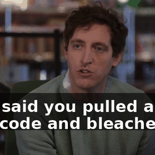 You said you pulled all our code and bleached it.