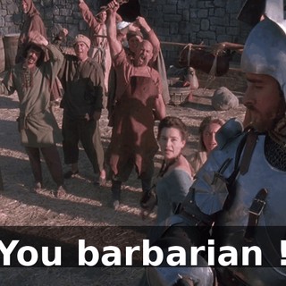 You barbarian !