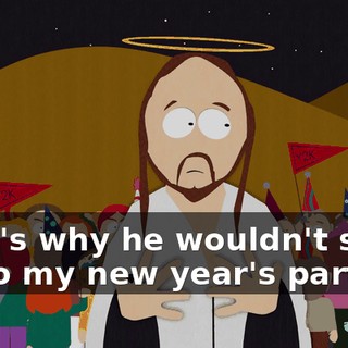 That's why he wouldn't show up to my new year's party.