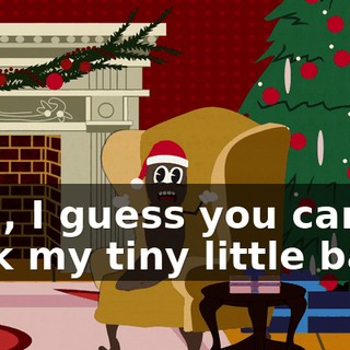 well, I guess you can suck my tiny little balls.