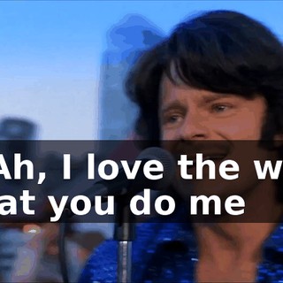 * Ah, I love the way that you do me
