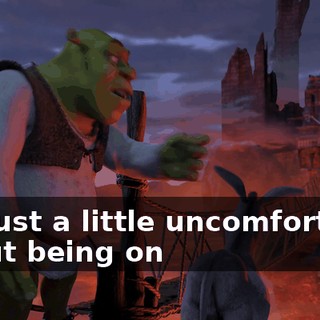 I'm just a little uncomfortable about being on