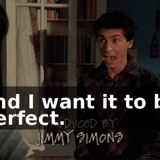 and I want it to be perfect.