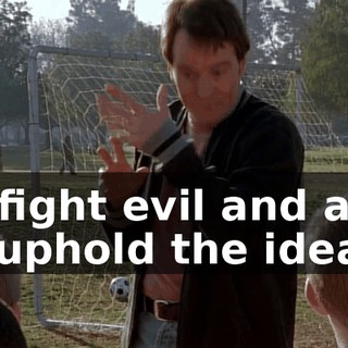 To fight evil and also to uphold the ideals