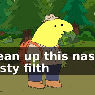 Clean up this nasty, nasty filth