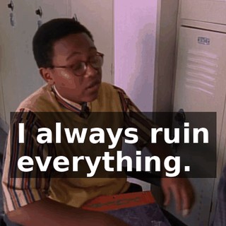 I always ruin everything.