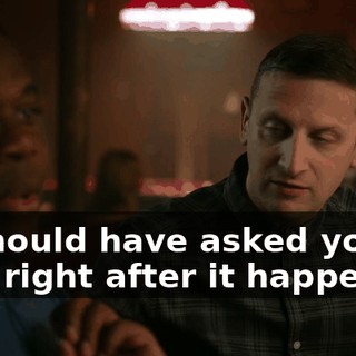 - I should have asked you that right after it happened.