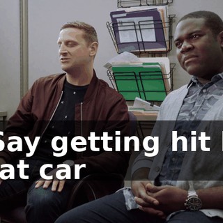 - Say getting hit by that car