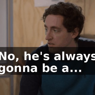 No, he's always gonna be a...
