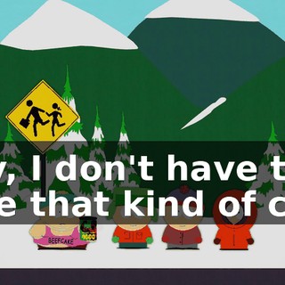 Hey, I don't have to take that kind of crap
