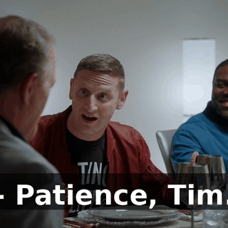 - Patience, Tim.