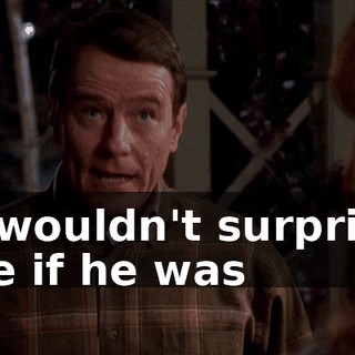 It wouldn't surprise me if he was