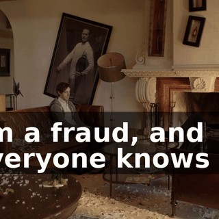 I'm a fraud, and everyone knows it.