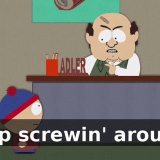 Stop screwin' around!