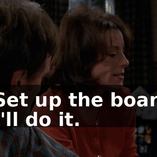 - Set up the board. - I'll do it.