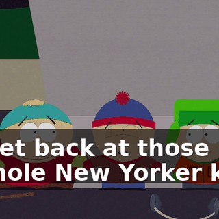 to get back at those asshole New Yorker kids.