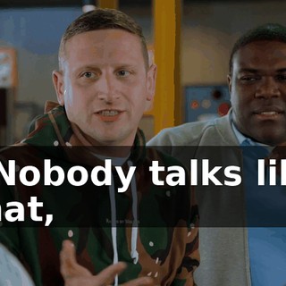 - Nobody talks like that,