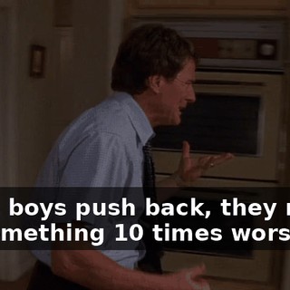 If the boys push back, they might do something 10 times worse