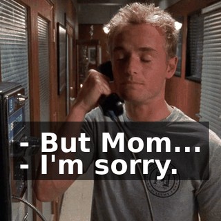 - But Mom... - I'm sorry.
