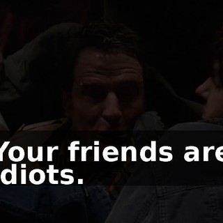 Your friends are idiots.