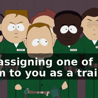 I'm assigning one of them to you as a trainee.