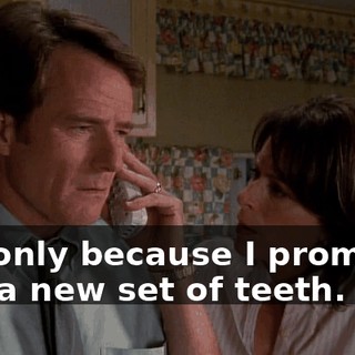 but only because I promised him a new set of teeth.