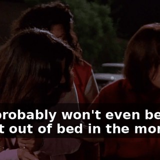 She probably won't even be able to get out of bed in the morning.