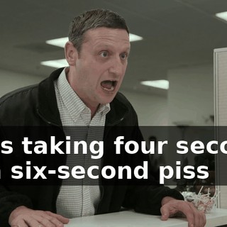I was taking four seconds on a six-second piss