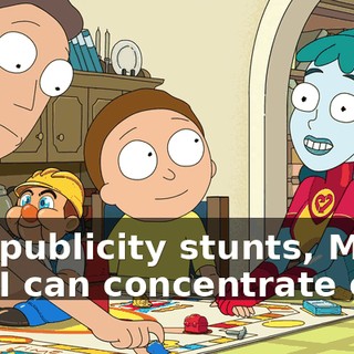 and publicity stunts, Morty and I can concentrate on