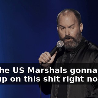 Are the US Marshals gonna back you up on this shit right now?"