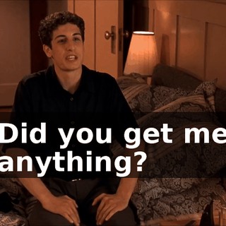 Did you get me anything?