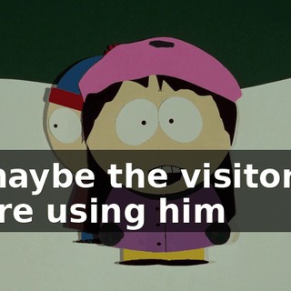 maybe the visitors are using him