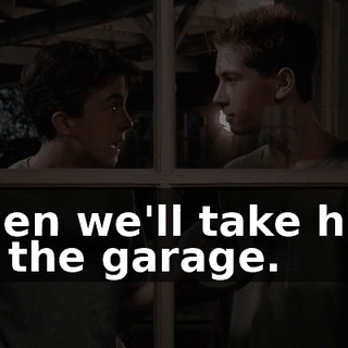 Then we'll take him to the garage.