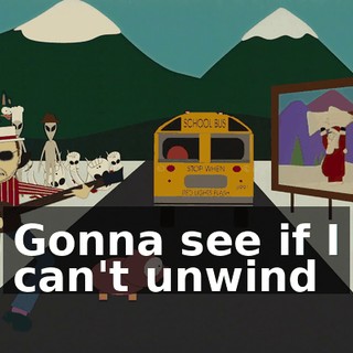 ♪ Gonna see if I can't unwind ♪