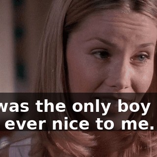 He was the only boy who was ever nice to me.