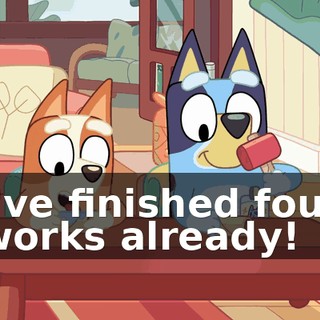 I've finished four works already!