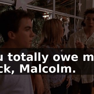 You totally owe me a buck, Malcolm.
