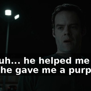 He, uh... he helped me out, and he gave me a purpose.