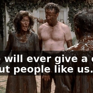 who will ever give a crap about people like us.