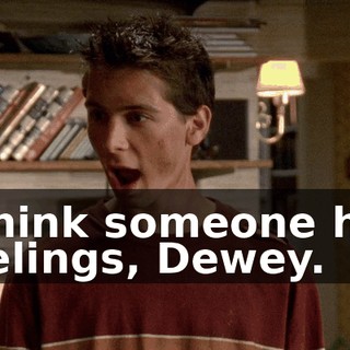 I think someone has feelings, Dewey.
