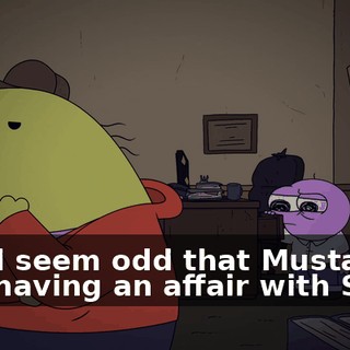 It did seem odd that Mustard was having an affair with Salty,