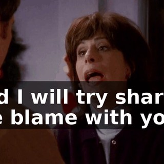 And I will try sharing the blame with you,